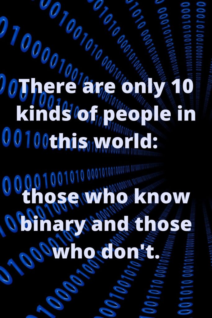 There are only 10 kinds of people in this world_ those who know binary and those who don't.